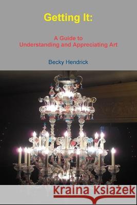 Getting It: A Guide to Understanding and Appreciating Art Becky Hendrick 9780967036946