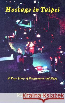 Hostage in Taipei: A True Story of Forgiveness and Hope Alexander, McGill 9780967038629