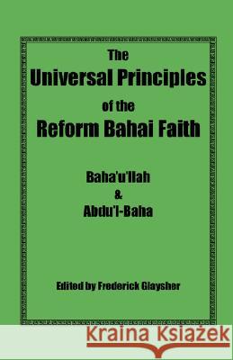 The Universal Principles of the Reform Bahai Faith Baha'u'llah                              Abdu'l-Baha                              Frederick Glaysher 9780967042107