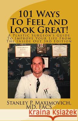 101 Ways To Feel and Look Great!: A Plastic Surgeon's Guide To Improve Your Life From The Inside Out Maximovich, MD Facs Stanley P. 9780967105437 Biddle House Publishing