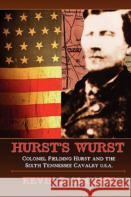 Hurst's Wurst: Colonel Fielding Hurst and the Sixth Tennessee Cavalry U.S.A. Kevin D. McCann 9780967125121