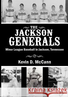 The Jackson Generals: Minor League Baseball in Jackson, Tennessee Kevin D. McCann 9780967125176