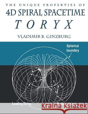 The Unique Properties of 4D Spiral Spacetime: Toryx Vladimir Ginzburg 9780967143286
