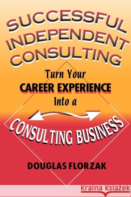Successful Independent Consulting: Turn Your Career Experience Into a Consulting Business Florzak, Douglas 9780967156545 Logical Directions