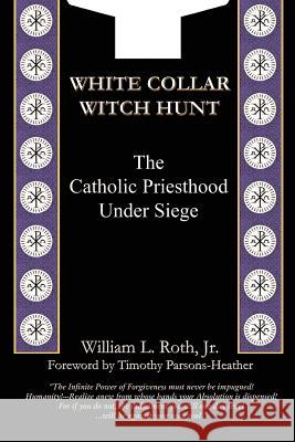 White Collar Witch Hunt - The Catholic Priesthood Under Siege William L. Roth Timothy Parsons-Heather 9780967158730