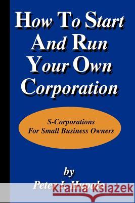 How to Start and Run Your Own Corporation Peter I. Hupalo 9780967162447 HCM Publishing