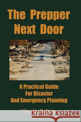 The Prepper Next Door: A Practical Guide for Disaster and Emergency Planning Palmer, Charlie 9780967162492 HCM Publishing