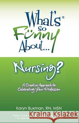 What's So Funny About... Nursing?: A Creative Approach to Celebrating Your Profession Karyn Buxman 9780967209081 What's So Funny About? Publishing