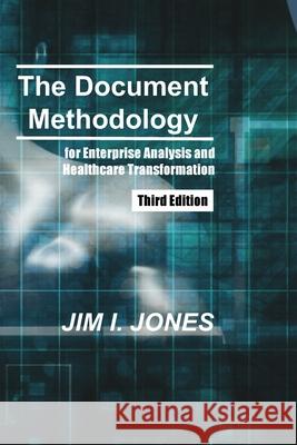 The Document Methodology Third Edition: for Enterprise Analysis and Healthcare Transformation Jim Irving Jones 9780967215914