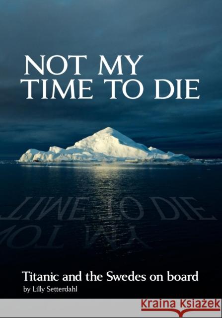 Not My Time to Die - Titanic and the Swedes on Board Lilly Setterdahl 9780967217680 Nordstjernan-Swedish News