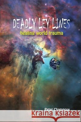 Deadly Ley Lines: Healing World Trauma Peter W. Champoux 9780967232836 Franklin Media