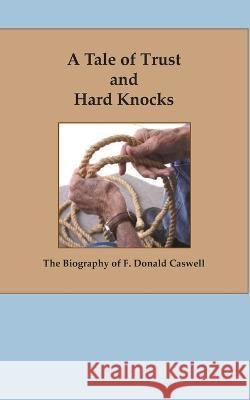 A Tale of Trust and Hard Knocks: The Autobiography of F. Donald Caswell F. Donald Caswell 9780967257648 Morten Moore Publishing