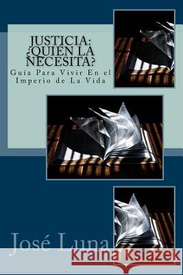 Justicia: Quien La Necesita?: Guia Para Vivir En El Imperio de La Vida Luna, Jose R. 9780967262970 Jose Luna