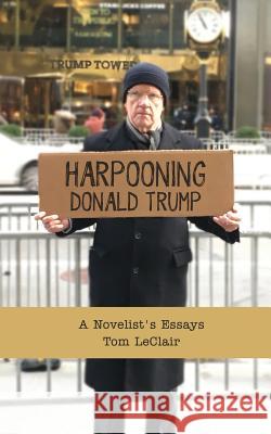 Harpooning Donald Trump: A Novelist's Essays Tom LeClair 9780967313481 Mediacs