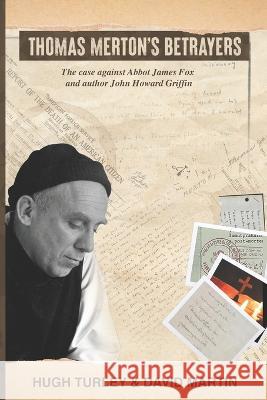 Thomas Merton\'s Betrayers: The case against Abbot James Fox and author John Howard Griffin David Martin Hugh Turley 9780967352169