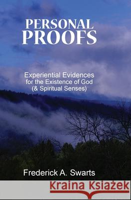 PERSONAL PROOFS: EXPERIENTIAL EVIDENCES FREDERICK A SWARTS 9780967594644 