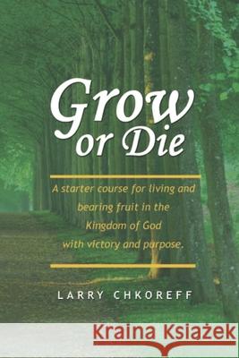 Grow or Die Larry Chkoreff   9780967673134 International School of the Bible