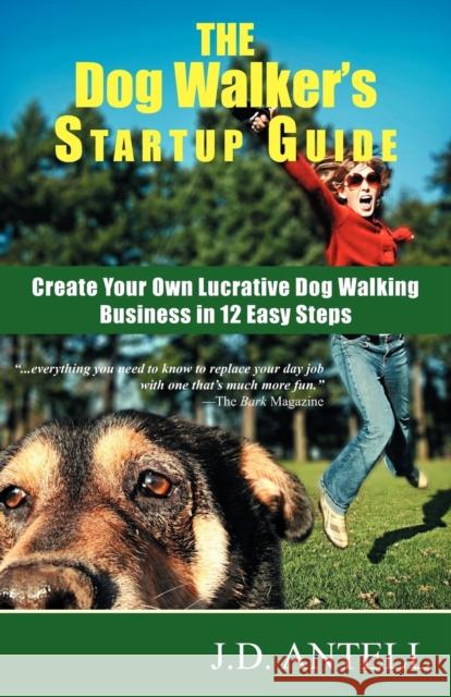 The Dog Walker's Startup Guide: Create Your Own Lucrative Dog Walking Business in 12 Easy Steps J D Antell 9780967688015 Novus Markets, LLC
