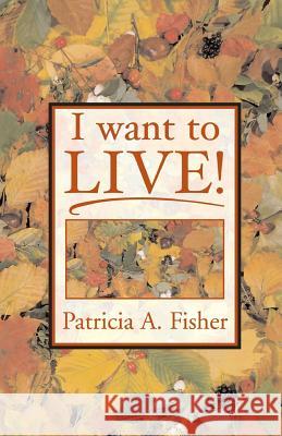 I Want To LIVE! Fisher, Patricia a. 9780967723150 Itsmeee Industries