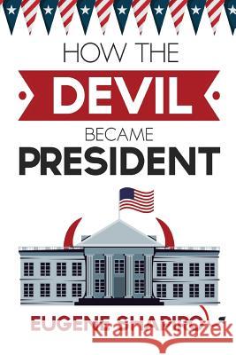 How the Devil Became President Eugene Shapiro 9780967749648