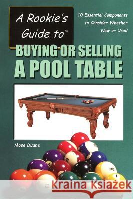 A Rookie's Guide to Buying or Selling a Pool Table: 10 Essential Components to Consider Whether New or Used Mose Duane 9780967808949 Phoenix Billiards