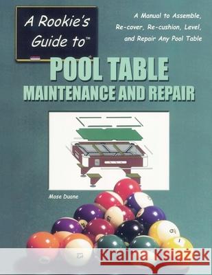 A Rookie's Guide to Pool Table Maintenance and Repair: A Manual to Assemble, Re-cover, Re-cushion, Level, and repair any Pool Table Duane, Mose 9780967808987