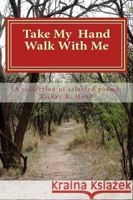 Take my hand and walk with me: A collection of selected poems Hood, Rickey K. 9780967845760