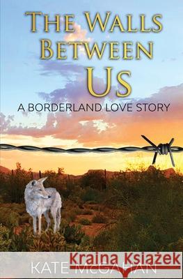 The Walls Between Us: A Borderland Love Story Kate McGahan 9780967851129 Kate McGahan