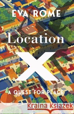 Location X: A Quest for Place Eva Rome Laurie McDonald 9780967899572
