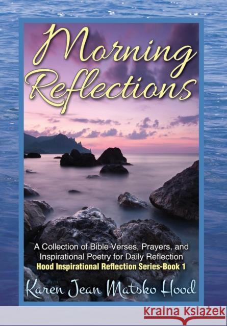 Morning Reflections: A Collection of Bible Verses, Prayers, & Inspirational Poetry for Daily Reflection Hood, Karen Jean Matsko 9780967936840 Whispering Pine Press International, Inc.