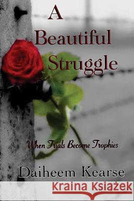 A Beautiful Struggle: When Trials Become Trophies Daiheem Kearse 9780967951669