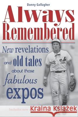 Always Remembered: New revelations and old tales about those fabulous Expos Danny Gallagher Gallagher 9780968185995 Scoop Press