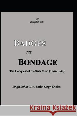 Badges of Bondage: The Conquest of the Sikh Mind (1847-1947 C.E.) Guru Fatha Singh Khalsa 9780968265802