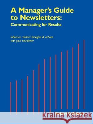 A Manager's Guide to Newsletters: Communicating for Results Robert F Abbott, MBA 9780968328729 Word Engines Press