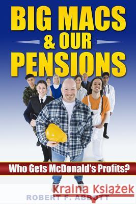 Big Macs & Our Pensions: : Who Gets McDonald's Profits? Abbott, Robert F. 9780968328767