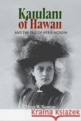 Kaiulani of Hawaii: And The Fall Of Her Kingdom Peter W Noonan 9780968353479 Magistralis