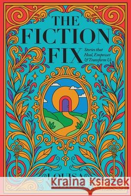 The Fiction Fix: Stories that Heal, Empower & Transform Us Louisa Nedkov 9780968441329 Shamrock Heart Press