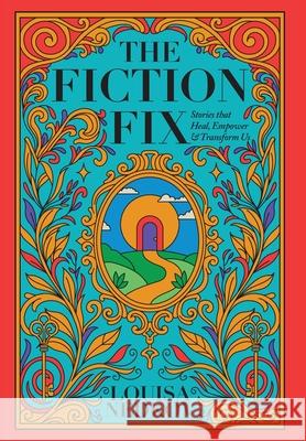 The Fiction Fix: Stories that Heal, Empower & Transform Us Louisa Nedkov 9780968441336 Shamrock Heart Press