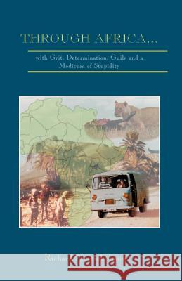 Through Africa...with Grit, Determination, Guile and a Modicum of Stupidity Richard Merrick Jones 9780968485705 Richard Jones