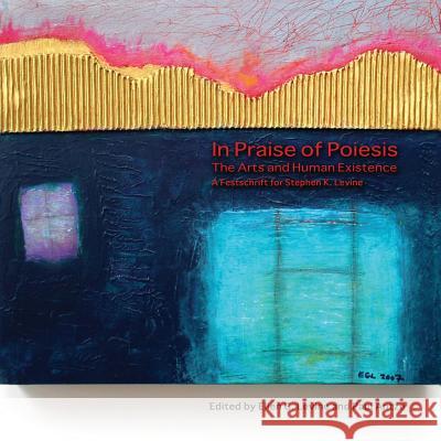 In Praise of Poiesis: The Arts and Human Existence Ellen G. Levine Paul Antze 9780968533062