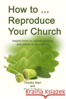 How to Reproduce Your Church: Helpful hints on church planting and pitfalls to be avoided Carter, Gary V. 9780968542736