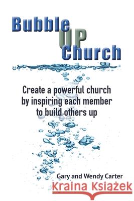 Bubble UP Church: Create a powerful church by inspiring each member to build others up Wendy E. Carter Gary V. Carter 9780968542750 Kainos Enterprises
