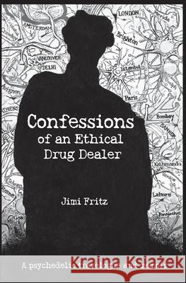Confessions of an Ethical Drug Dealer: A psychedelic travelogue memoir Jimi Fritz 9780968572115 Publisher