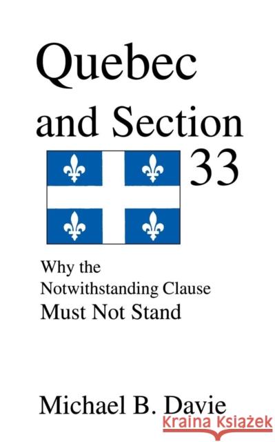 Quebec and Section 33: Why the Notwithstanding Clause Must Not Stand Michael B Davie 9780968580325 Manor House Publishing Inc