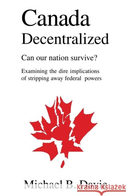 Canada Decentralized: Can Our Nation Survive? Michael B Davie 9780968580332 Manor House Publishing Inc