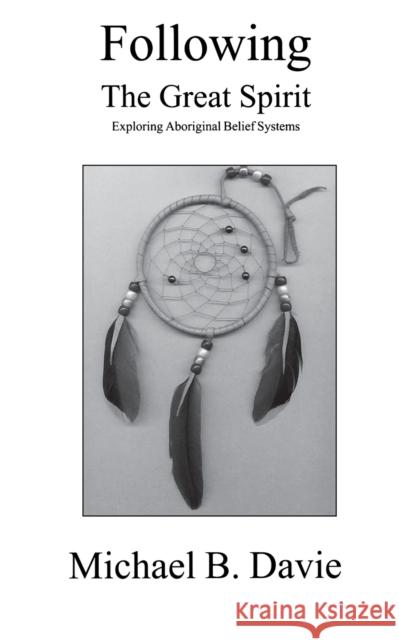 Following the Great Spirit: Exploring Aboriginal Belief Systems Davie, Michael B. 9780968580387 Manor House Press
