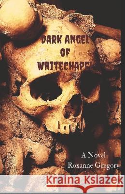 Dark Angel of Whitechapel Roxanne Gregory 9780968580653