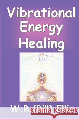 Vibrational Energy Healing William R Ellis 9780968632376