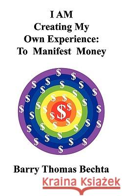 I Am Creating My Own Experience: To Manifest Money Bechta, Barry Thomas 9780968683583