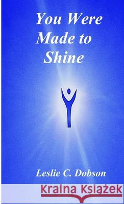 You Were Made to Shine Leslie C. Dobson 9780968704714 Leslie C Dobson